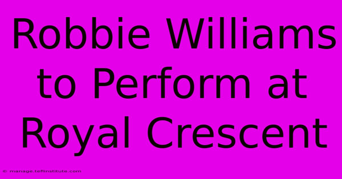 Robbie Williams To Perform At Royal Crescent