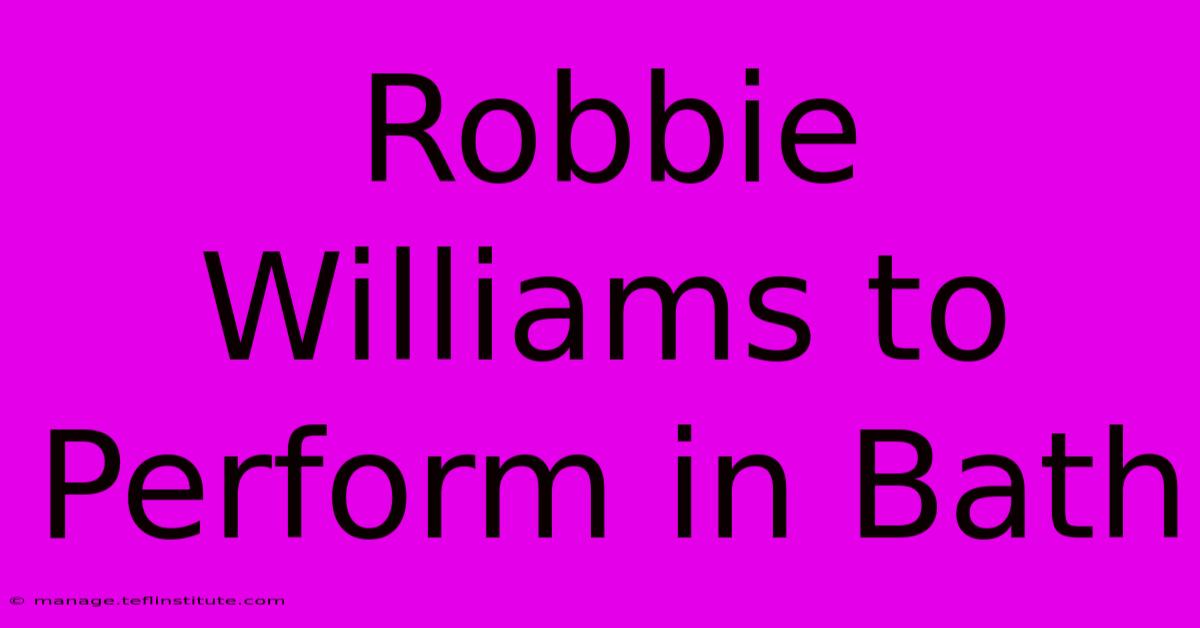 Robbie Williams To Perform In Bath