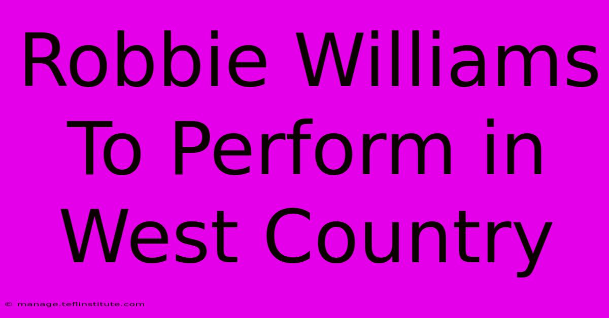 Robbie Williams To Perform In West Country