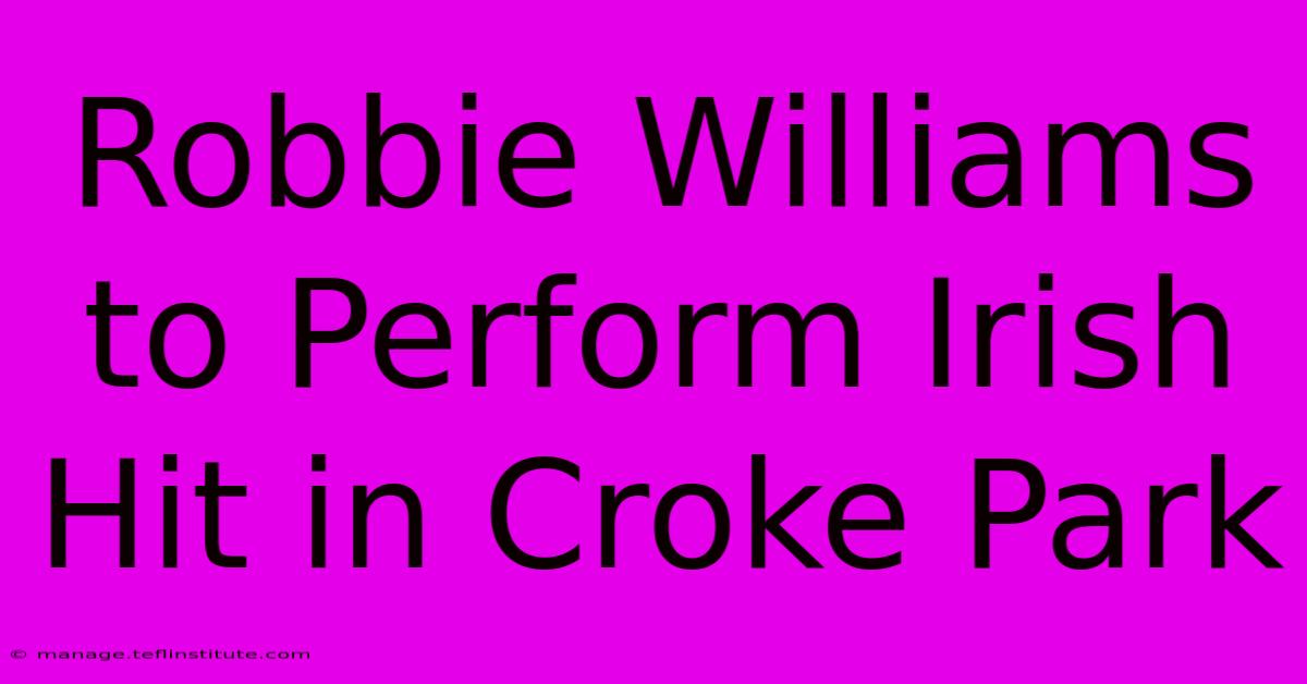 Robbie Williams To Perform Irish Hit In Croke Park