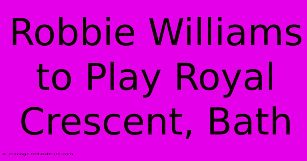 Robbie Williams To Play Royal Crescent, Bath