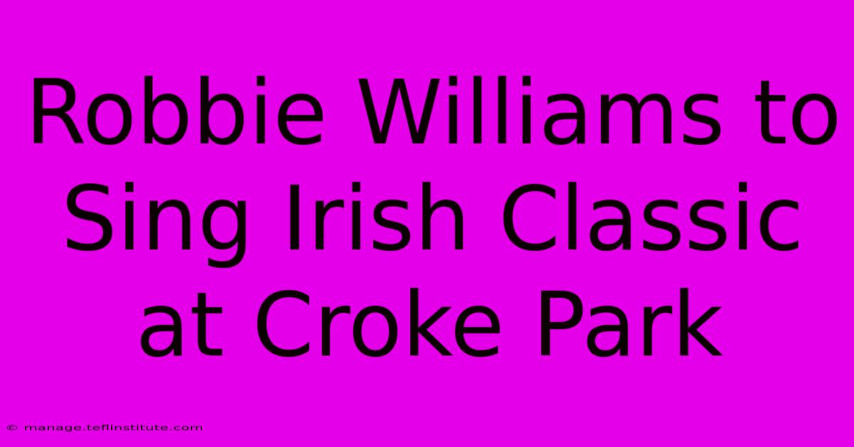 Robbie Williams To Sing Irish Classic At Croke Park