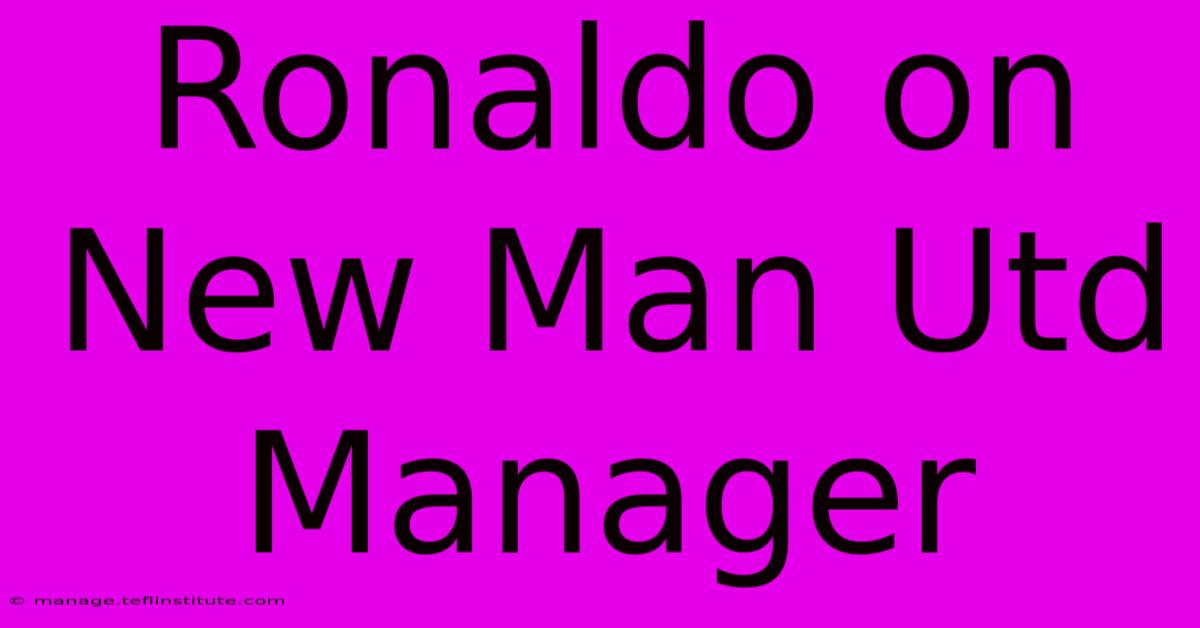 Ronaldo On New Man Utd Manager