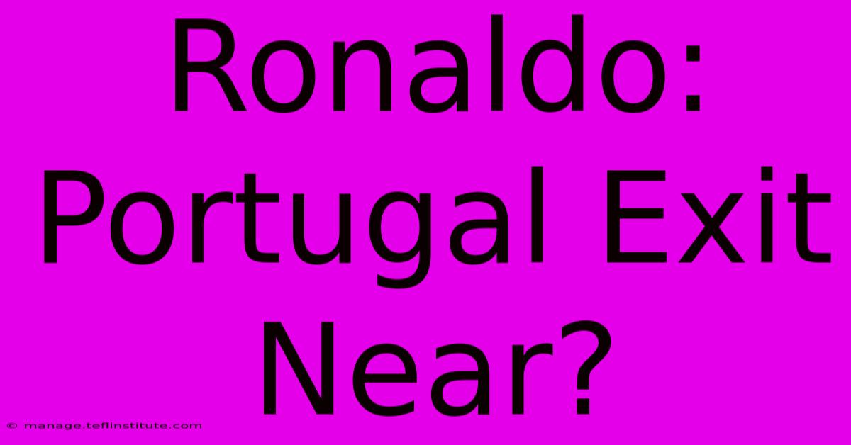 Ronaldo: Portugal Exit Near?