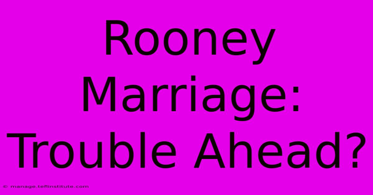 Rooney Marriage: Trouble Ahead?