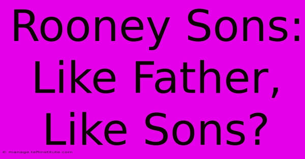 Rooney Sons: Like Father, Like Sons?