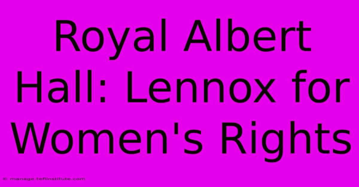 Royal Albert Hall: Lennox For Women's Rights 