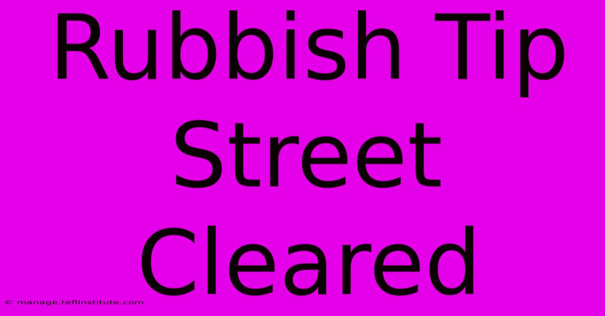 Rubbish Tip Street Cleared