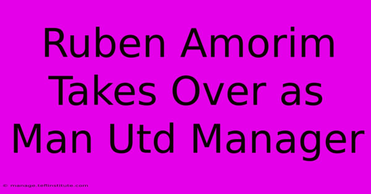 Ruben Amorim Takes Over As Man Utd Manager