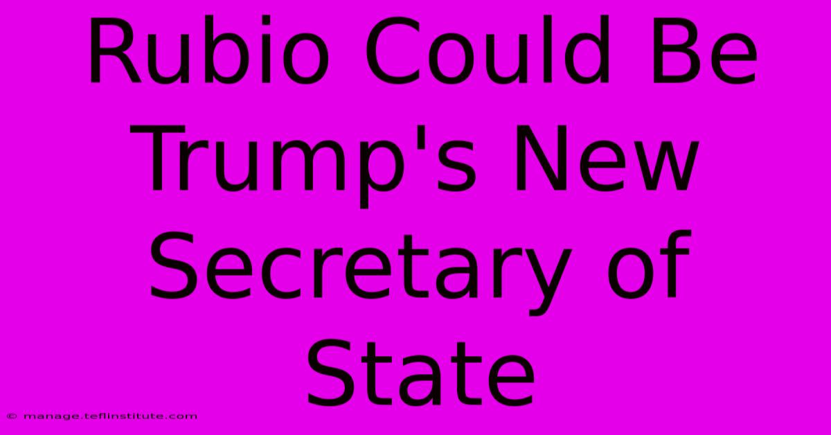 Rubio Could Be Trump's New Secretary Of State 