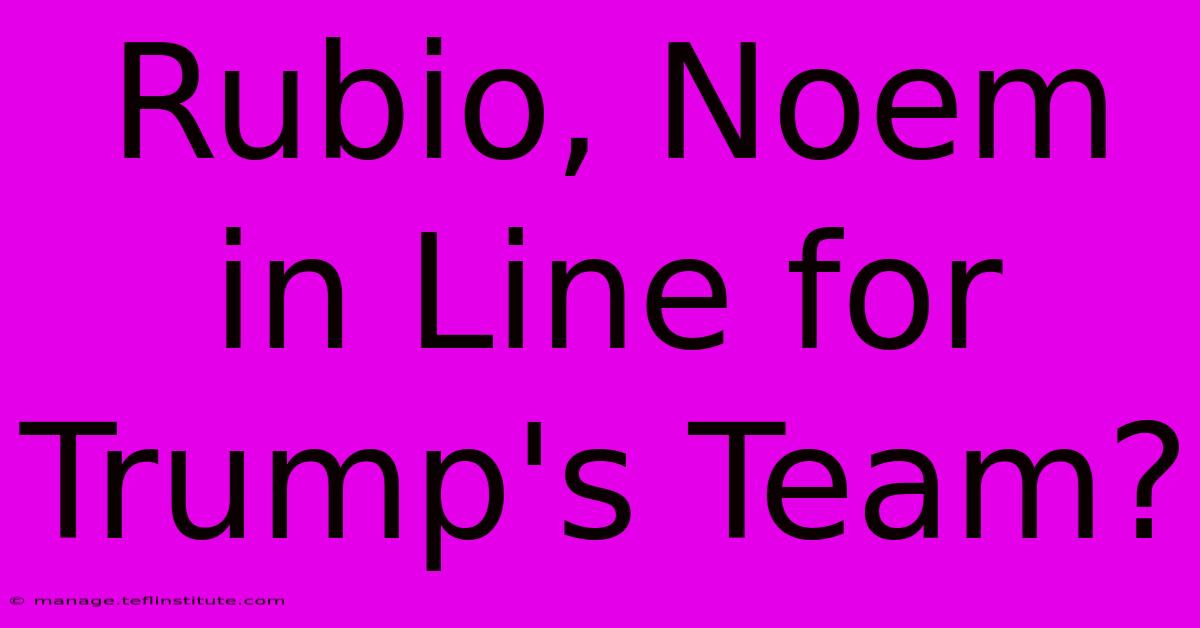 Rubio, Noem In Line For Trump's Team?