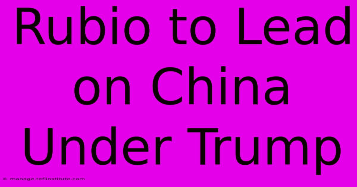 Rubio To Lead On China Under Trump 