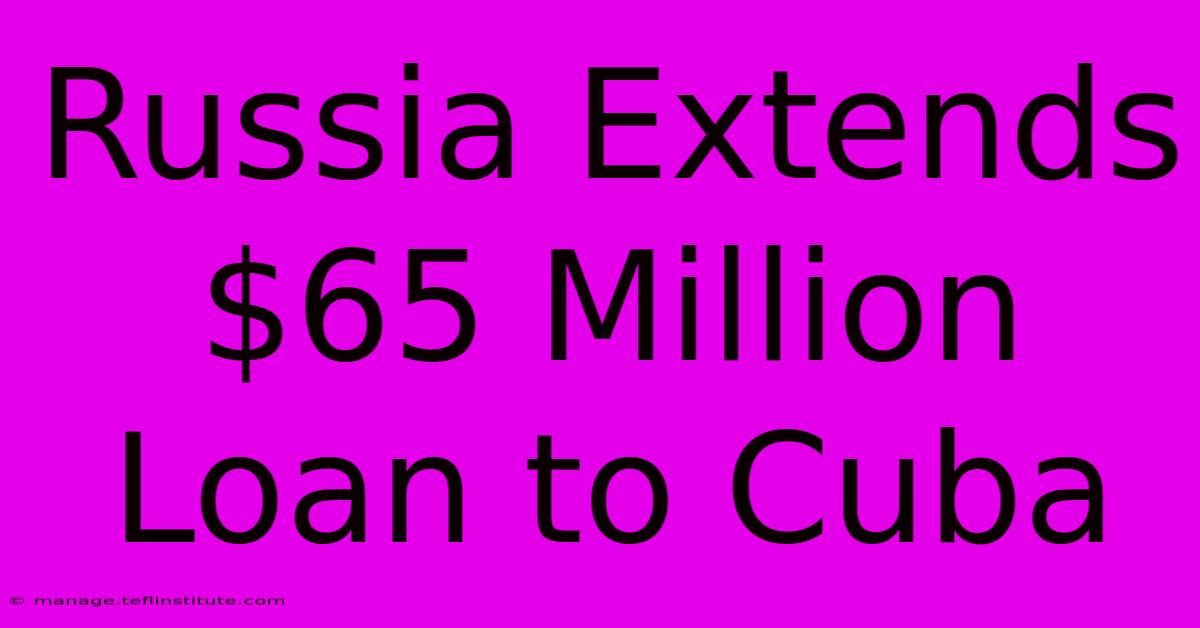 Russia Extends $65 Million Loan To Cuba