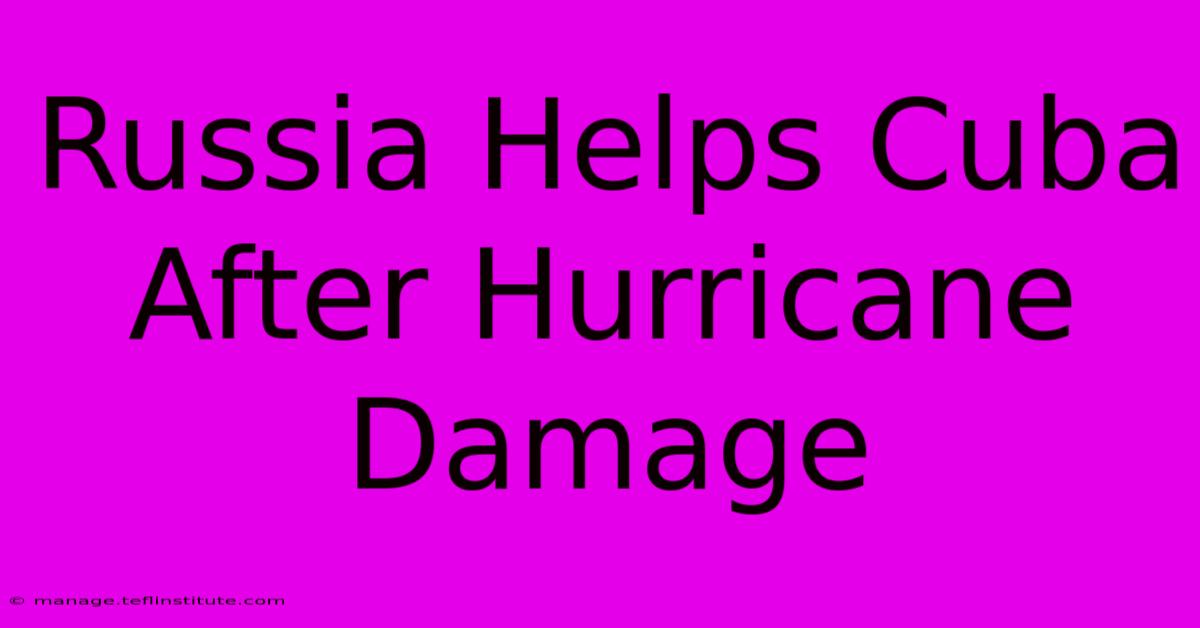 Russia Helps Cuba After Hurricane Damage 