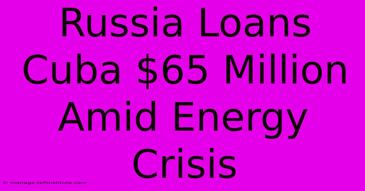 Russia Loans Cuba $65 Million Amid Energy Crisis