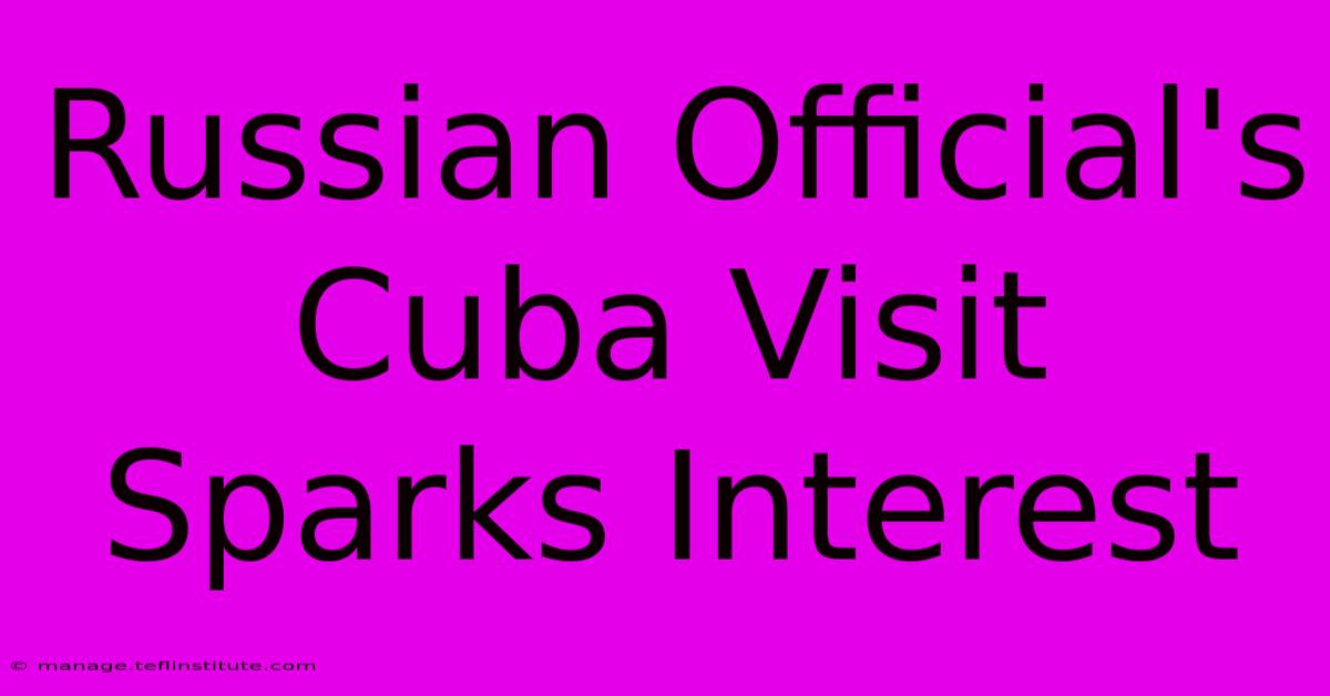 Russian Official's Cuba Visit Sparks Interest 