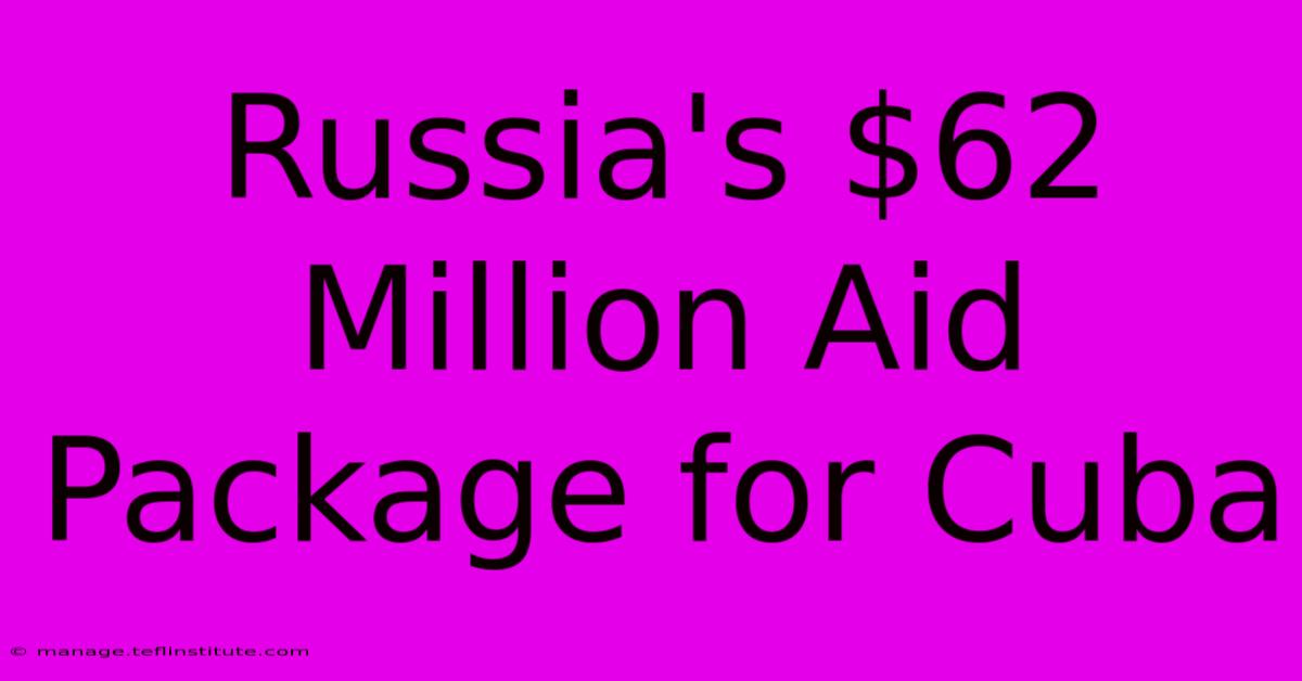 Russia's $62 Million Aid Package For Cuba