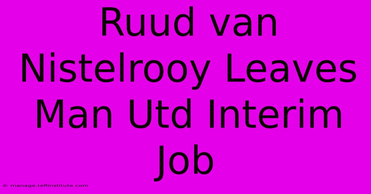 Ruud Van Nistelrooy Leaves Man Utd Interim Job