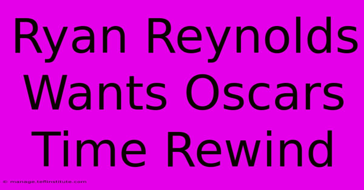 Ryan Reynolds Wants Oscars Time Rewind