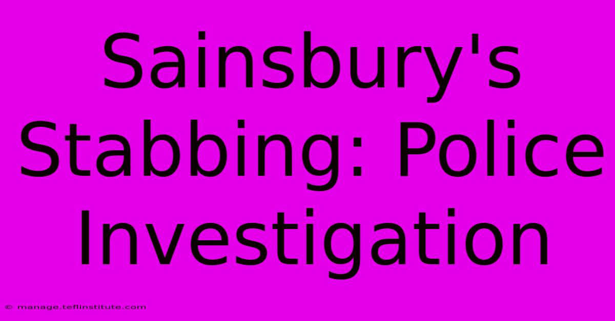 Sainsbury's Stabbing: Police Investigation