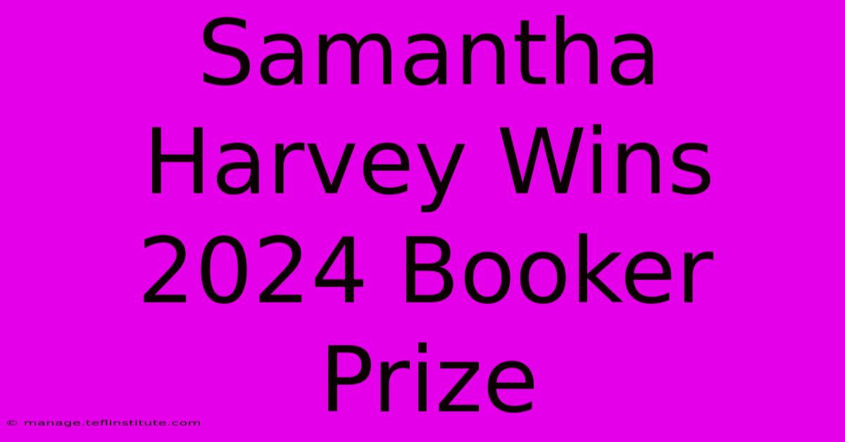 Samantha Harvey Wins 2024 Booker Prize