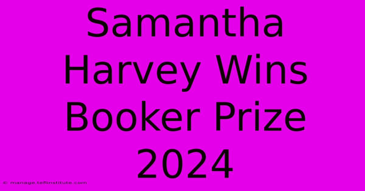 Samantha Harvey Wins Booker Prize 2024