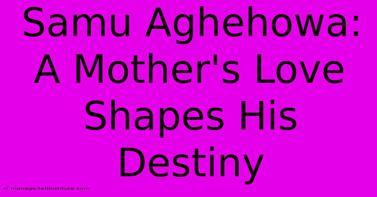 Samu Aghehowa: A Mother's Love Shapes His Destiny