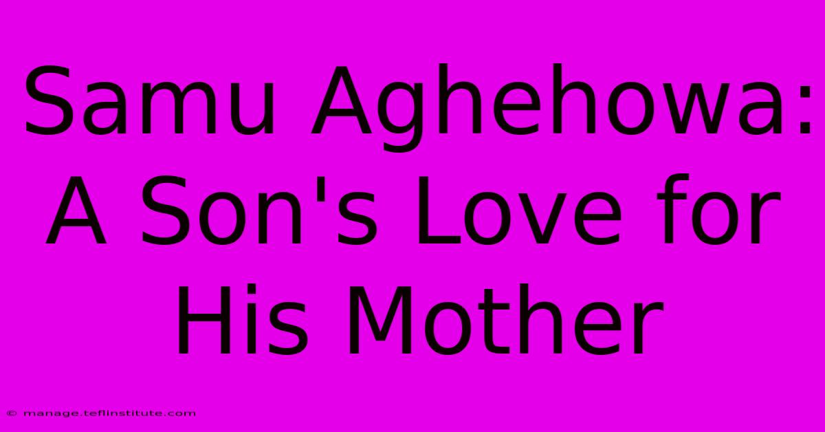 Samu Aghehowa: A Son's Love For His Mother