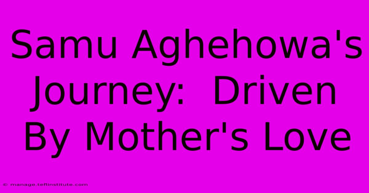 Samu Aghehowa's Journey:  Driven By Mother's Love 