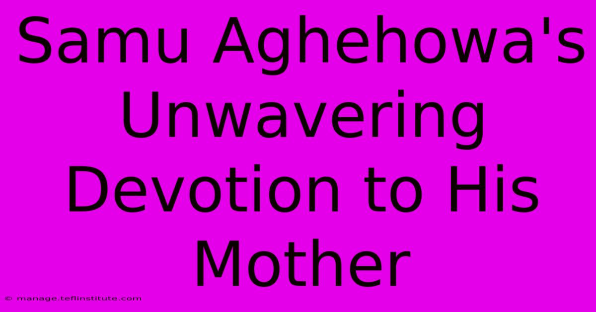 Samu Aghehowa's Unwavering Devotion To His Mother