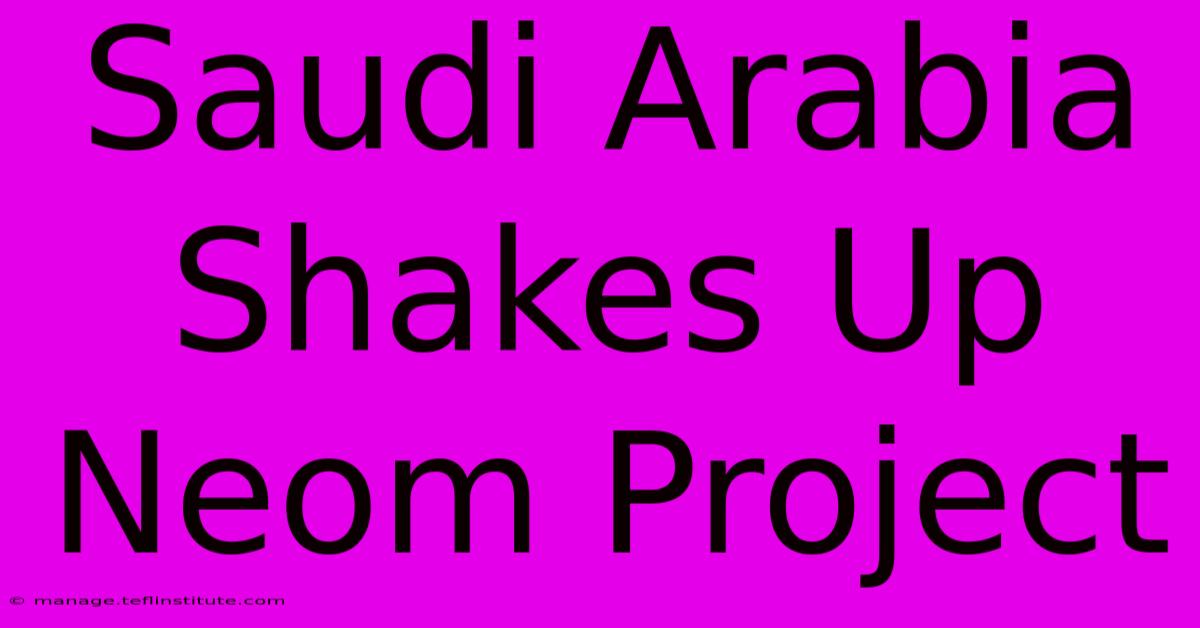 Saudi Arabia Shakes Up Neom Project