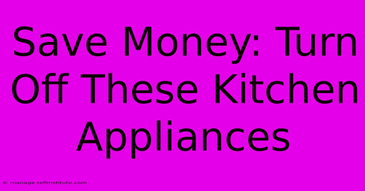 Save Money: Turn Off These Kitchen Appliances