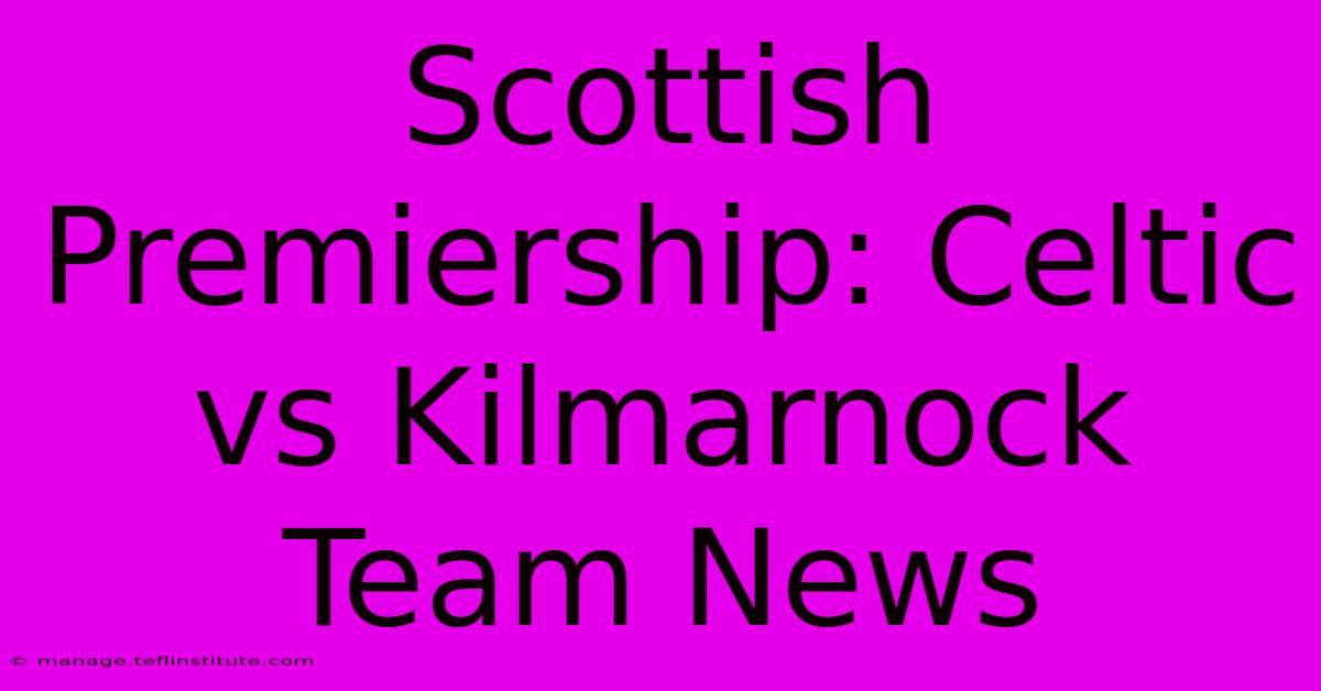 Scottish Premiership: Celtic Vs Kilmarnock Team News