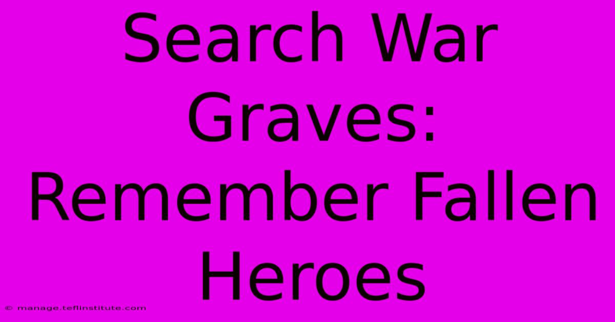 Search War Graves: Remember Fallen Heroes