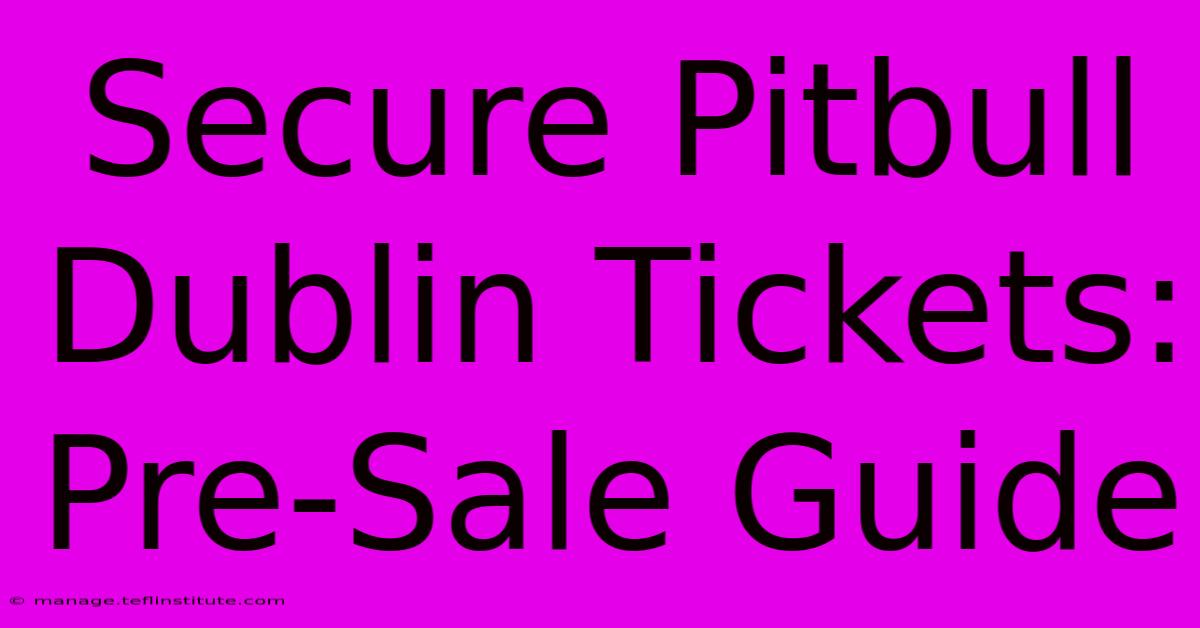 Secure Pitbull Dublin Tickets: Pre-Sale Guide