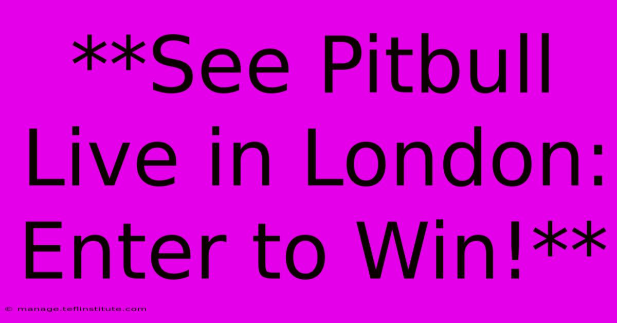 **See Pitbull Live In London: Enter To Win!**