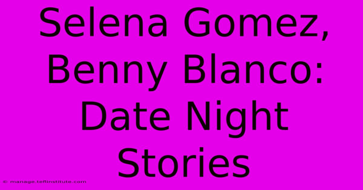 Selena Gomez, Benny Blanco: Date Night Stories 