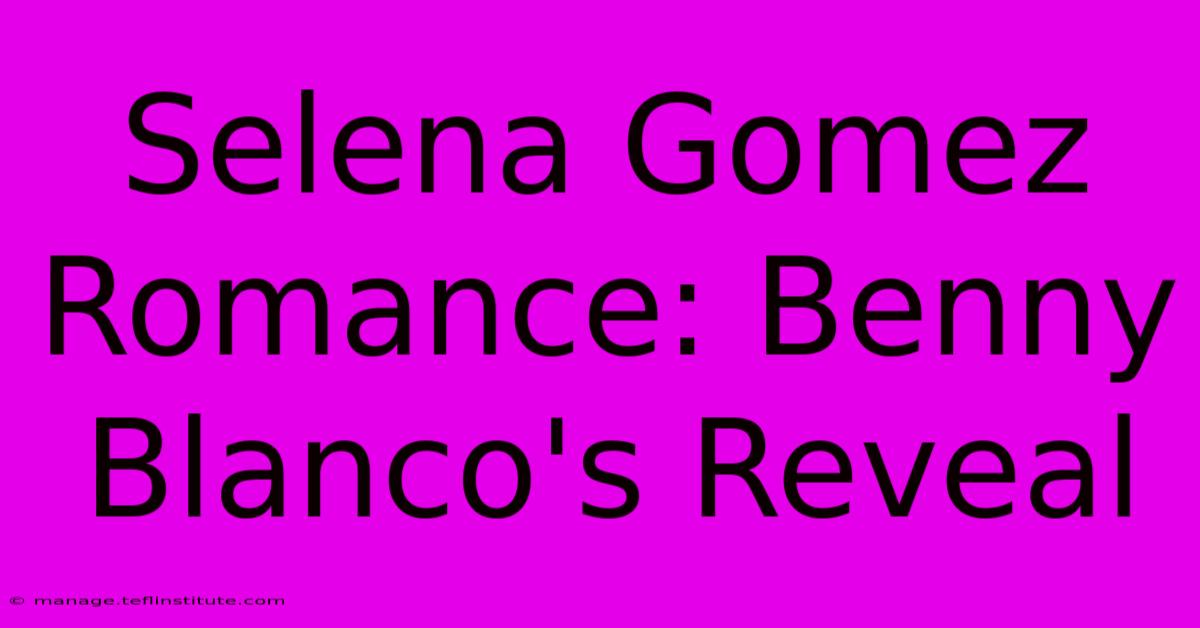 Selena Gomez Romance: Benny Blanco's Reveal