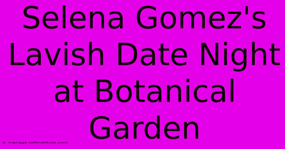 Selena Gomez's Lavish Date Night At Botanical Garden