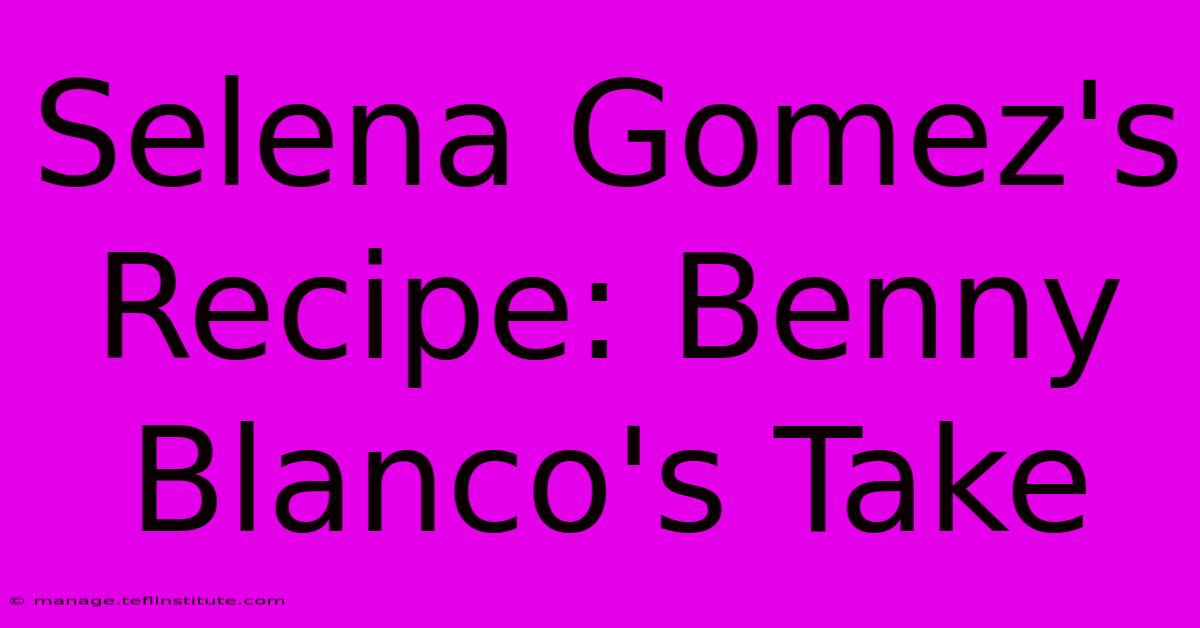 Selena Gomez's Recipe: Benny Blanco's Take 