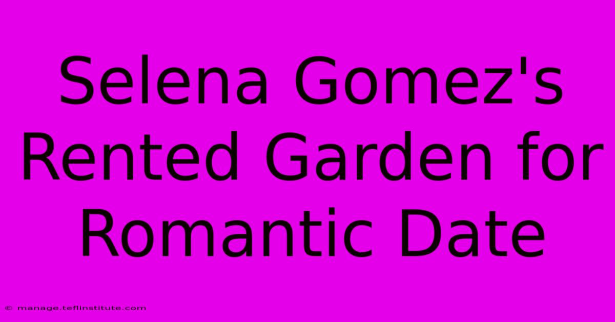 Selena Gomez's Rented Garden For Romantic Date