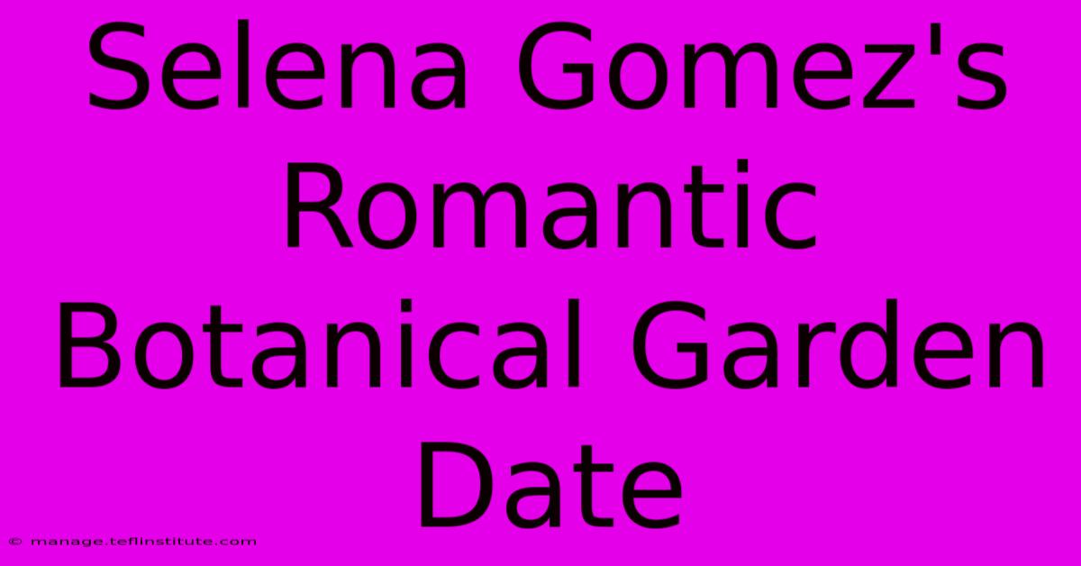 Selena Gomez's Romantic Botanical Garden Date