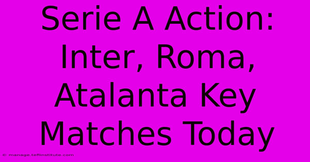 Serie A Action: Inter, Roma, Atalanta Key Matches Today