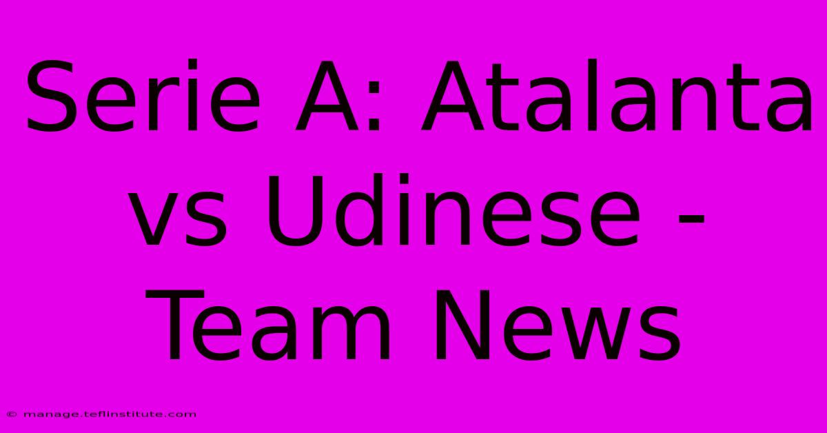 Serie A: Atalanta Vs Udinese - Team News 