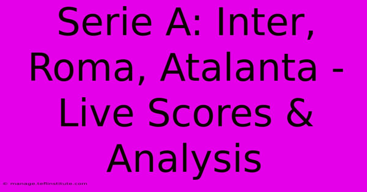 Serie A: Inter, Roma, Atalanta - Live Scores & Analysis 