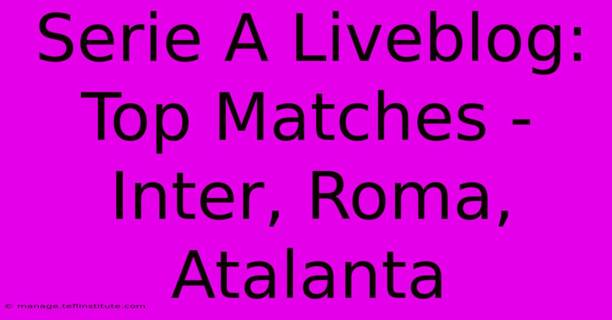 Serie A Liveblog: Top Matches - Inter, Roma, Atalanta