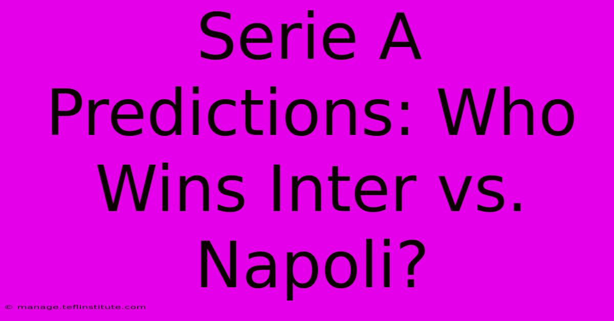 Serie A Predictions: Who Wins Inter Vs. Napoli?