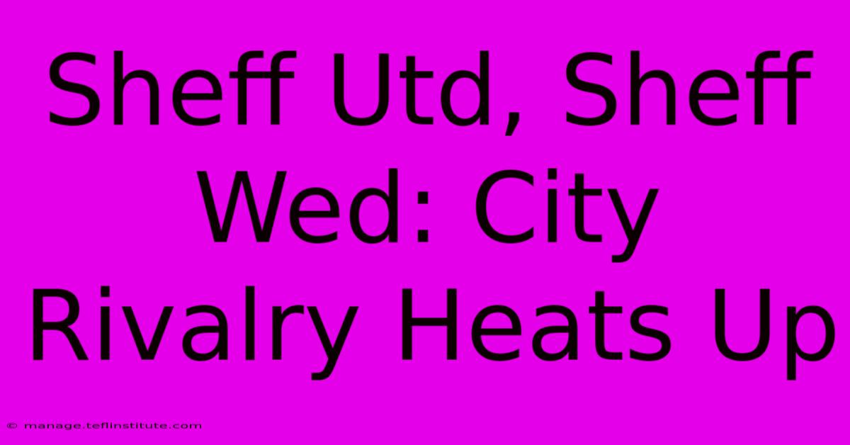 Sheff Utd, Sheff Wed: City Rivalry Heats Up