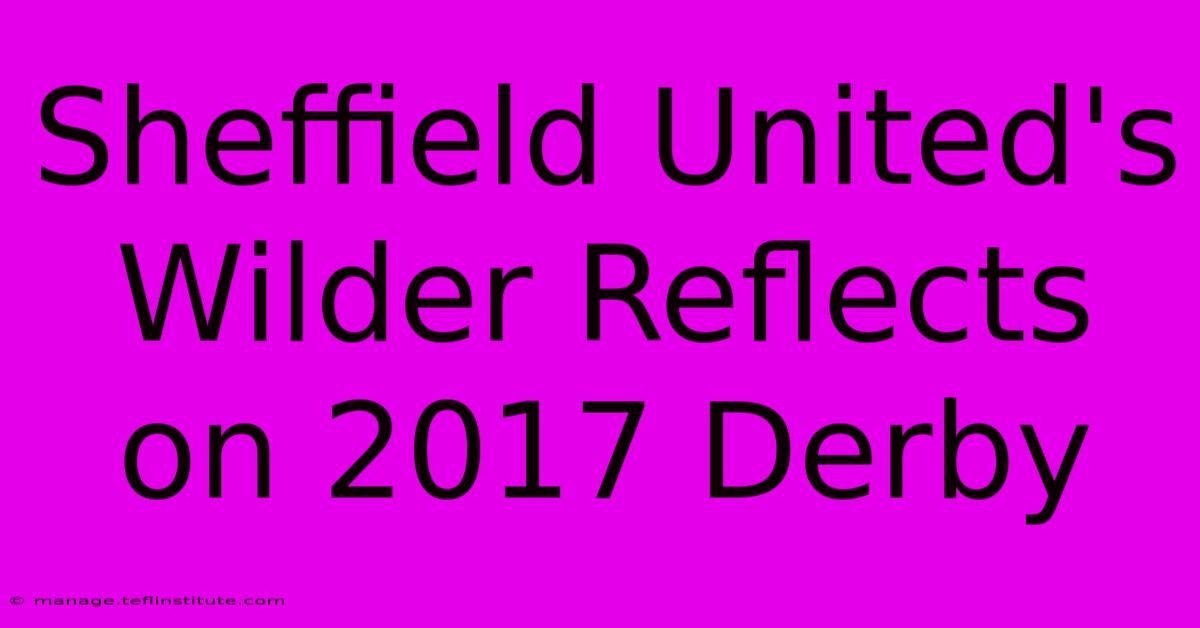 Sheffield United's Wilder Reflects On 2017 Derby