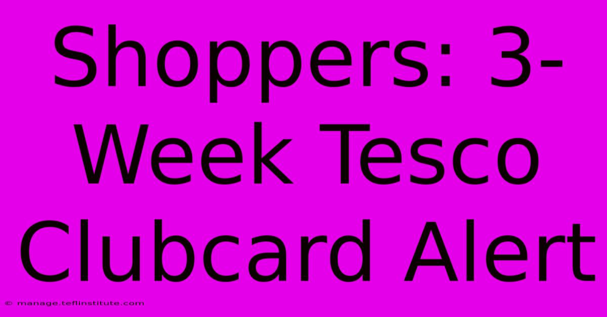 Shoppers: 3-Week Tesco Clubcard Alert